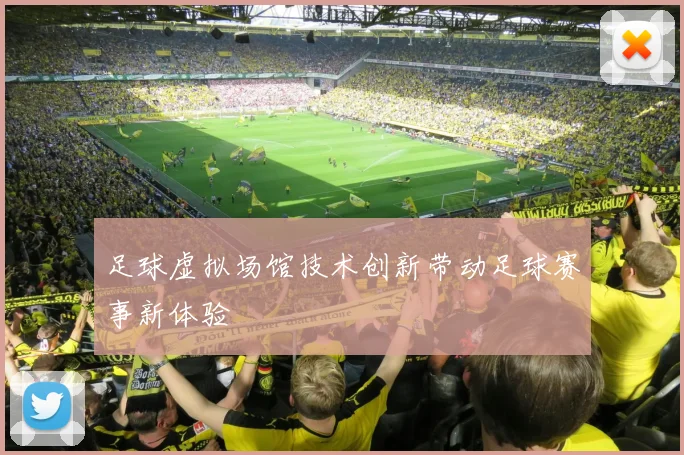 足球虚拟场馆技术创新带动足球赛事新体验