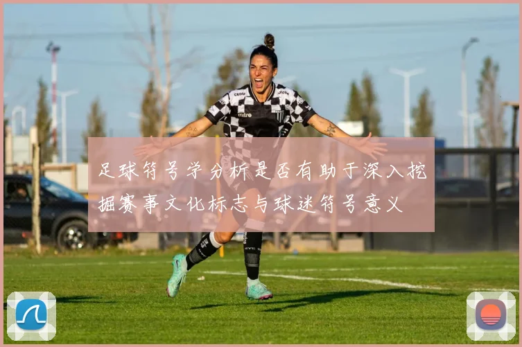 足球符号学分析是否有助于深入挖掘赛事文化标志与球迷符号意义