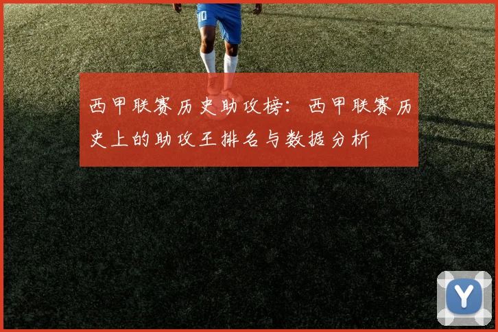 西甲联赛历史助攻榜：西甲联赛历史上的助攻王排名与数据分析