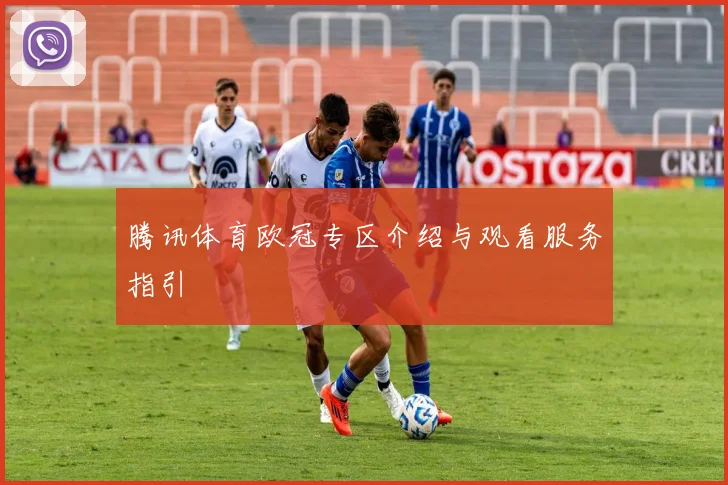 腾讯体育欧冠专区介绍与观看服务指引