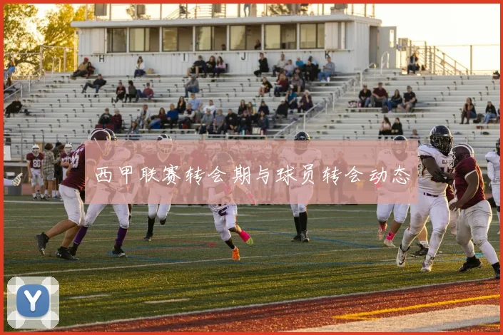 西甲联赛转会期与球员转会动态