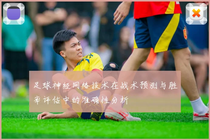足球神经网络技术在战术预测与胜率评估中的准确性分析