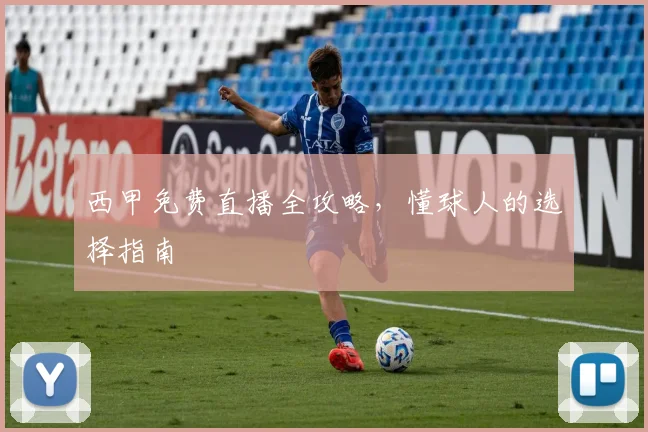 西甲免费直播全攻略，懂球人的选择指南