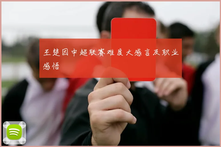 王楚因中超联赛难度大感言及职业感悟