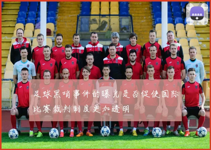 足球黑哨事件的曝光是否促使国际比赛裁判制度更加透明